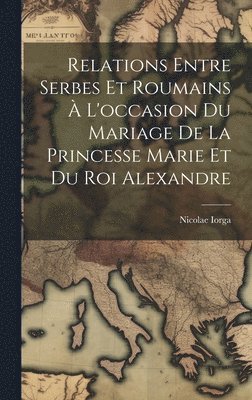 Relations Entre Serbes Et Roumains  L'occasion Du Mariage De La Princesse Marie Et Du Roi Alexandre 1