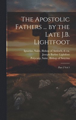 The Apostolic Fathers ... by the Late J.B. Lightfoot 1