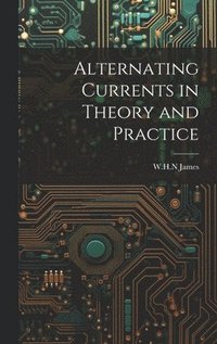 bokomslag Alternating Currents in Theory and Practice