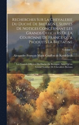 bokomslag Recherches sur la chevalerie du duché de Bretagne, suivies de notices concernant les grands officiers de la couronne de France qu'a produits la Bretagne; les grands officiers du duché de Bretagne, ...