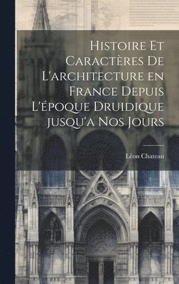 Histoire et caractres de l'architecture en France depuis l'poque druidique jusqu'a nos jours 1