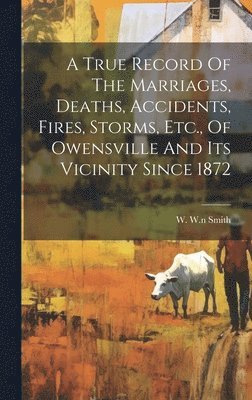 bokomslag True Record Of The Marriages, Deaths, Accidents, Fires, Storms, Etc., Of Owensville And Its Vicinity Since 1872
