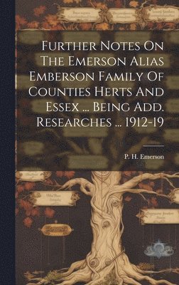 bokomslag Further Notes On The Emerson Alias Emberson Family Of Counties Herts And Essex ... Being Add. Researches ... 1912-19