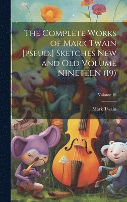 Complete Works of Mark Twain [pseud.] Sketches new and old Volume NINETEEN (19); Volume 19