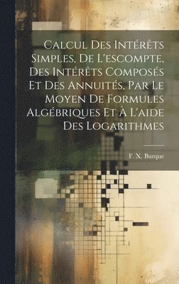 bokomslag Calcul des intrts simples, de l'escompte, des intrts composs et des annuits, par le moyen de formules algbriques et  l'aide des logarithmes