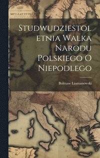 bokomslag Studwudziestoletnia Walka Narodu Polskiego O Niepodlego