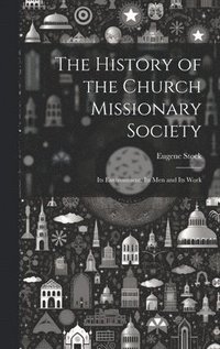 bokomslag The History of the Church Missionary Society: Its Environment, Its men and Its Work