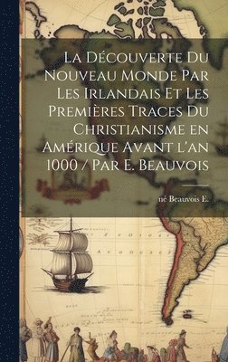 découverte du Nouveau Monde par les Irlandais et les premières traces du christianisme en Amérique avant l'an 1000 / par E. Beauvois