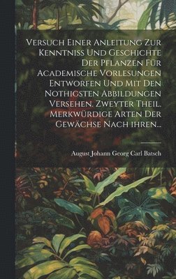 Versuch einer Anleitung zur Kenntni und Geschichte der Pflanzen fr academische Vorlesungen entworfen und mit den nothigsten Abbildungen versehen. Zweyter Theil. Merkwrdige Arten der Gewchse 1