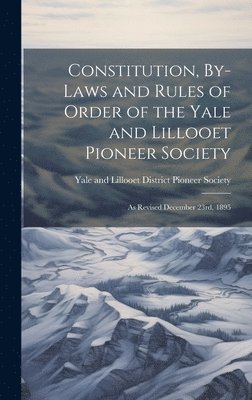 bokomslag Constitution, By-laws and Rules of Order of the Yale and Lillooet Pioneer Society