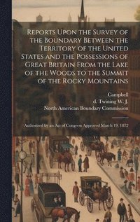 bokomslag Reports Upon the Survey of the Boundary Between the Territory of the United States and the Possessions of Great Britain From the Lake of the Woods to the Summit of the Rocky Mountains