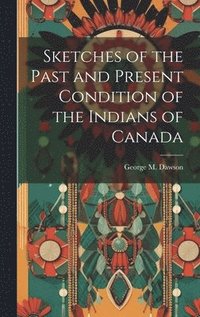 bokomslag Sketches of the Past and Present Condition of the Indians of Canada