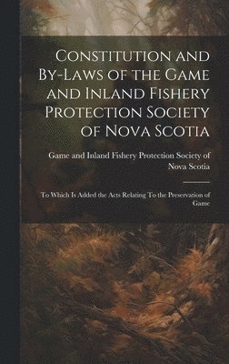 bokomslag Constitution and By-laws of the Game and Inland Fishery Protection Society of Nova Scotia