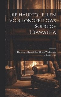 bokomslag Die Hauptquellen von Longfellows Song of Hiawatha