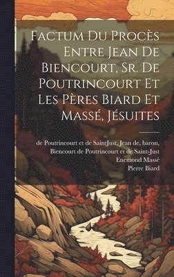 Factum du procs entre Jean de Biencourt, Sr. de Poutrincourt et les pres Biard et Mass, jsuites 1