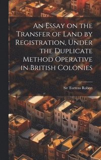 bokomslag An Essay on the Transfer of Land by Registration, Under the Duplicate Method Operative in British Colonies