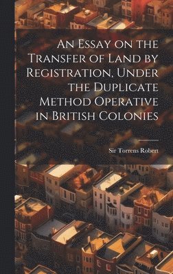 Robert Torrens, Sir Torrens, Robert - Essay on the Transfer of Land by Registration, Under the Duplicate Method Operative in British Colonies, Inbunden