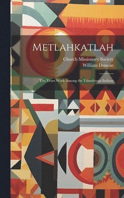 Metlahkatlah; ten Years Work Among the Tsimsheean Indians 1