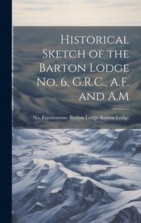 bokomslag Historical Sketch of the Barton Lodge No. 6, G.R.C., A.F. and A.M