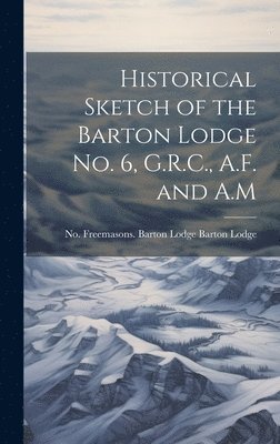 Historical Sketch of the Barton Lodge No. 6, G.R.C., A.F. and A.M 1