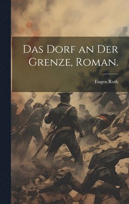 Eugen Roth - Dorf an der Grenze, Roman., Inbunden