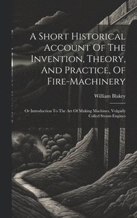 bokomslag A Short Historical Account Of The Invention, Theory, And Practice, Of Fire-machinery