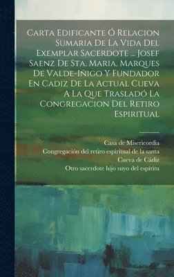 Otro Sacerdote Hijo Suyo del Espíritu, Casa De Misericordia, Congregación del Retiro Espiritual de L - Carta Edificante Ó Relacion Sumaria De La Vida Del Exemplar Sacerdote ... Josef Saenz De Sta. Maria, Marques De Valde-iñigo Y Fundador En Cadiz De La Actual Cueva A La Que Trasladó La Congregacion Del Retiro Espiritual, Inbunden