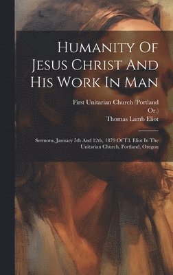 Thomas Lamb Eliot, Or ), Or )., First Unitarian Church (Portland - Humanity Of Jesus Christ And His Work In Man, Inbunden