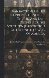bokomslag Transactions Of The Supreme Council Of The 33d And Last Degree For The Southern Jurisdiction Of The United States Of America