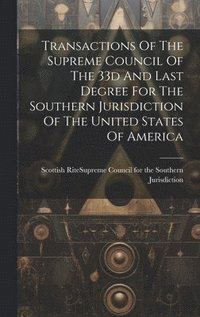 bokomslag Transactions Of The Supreme Council Of The 33d And Last Degree For The Southern Jurisdiction Of The United States Of America