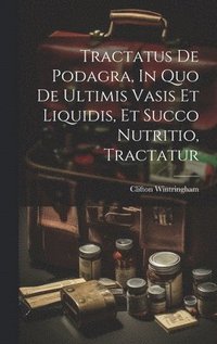 bokomslag Tractatus De Podagra, In Quo De Ultimis Vasis Et Liquidis, Et Succo Nutritio, Tractatur