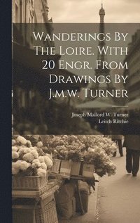 bokomslag Wanderings By The Loire. With 20 Engr. From Drawings By J.m.w. Turner