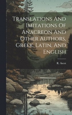 bokomslag Translations And Imitations Of Anacreon And Other Authors, Greek, Latin, And English