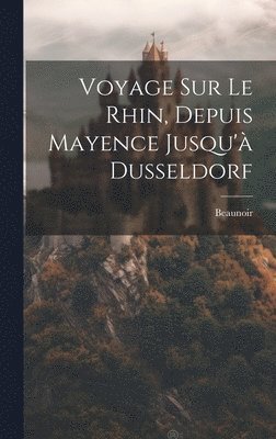 bokomslag Voyage Sur Le Rhin, Depuis Mayence Jusqu' Dusseldorf