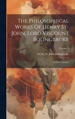 Henry St John Bolingbroke (Lord Visc - Philosophical Works Of Henry St-john, Lord Viscount Bolingbroke, Inbunden