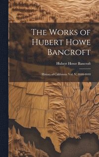 bokomslag The Works of Hubert Howe Bancroft: History of California: vol. V, 1846-1848