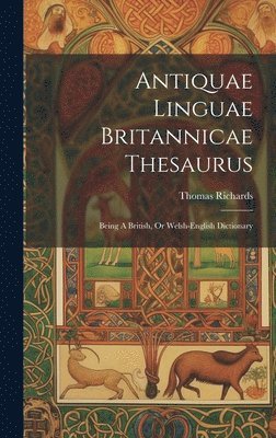 Antiquae Linguae Britannicae Thesaurus: Being A British, Or Welsh-english Dictionary 1