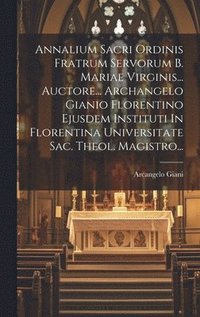 bokomslag Annalium Sacri Ordinis Fratrum Servorum B. Mariae Virginis... Auctore... Archangelo Gianio Florentino Ejusdem Instituti In Florentina Universitate Sac. Theol. Magistro...