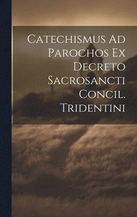 bokomslag Catechismus Ad Parochos Ex Decreto Sacrosancti Concil. Tridentini