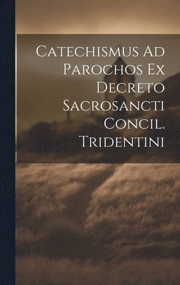 Catechismus Ad Parochos Ex Decreto Sacrosancti Concil. Tridentini 1