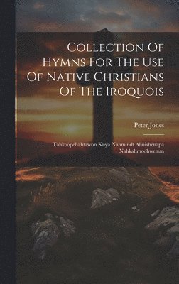 Peter Jones - Collection Of Hymns For The Use Of Native Christians Of The Iroquois, Inbunden