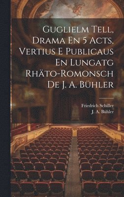 bokomslag Guglielm Tell, Drama En 5 Acts, Vertius E Publicaus En Lungatg Rhto-romonsch De J. A. Bhler