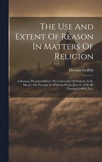 bokomslag The Use And Extent Of Reason In Matters Of Religion