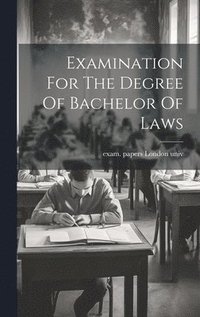 bokomslag Examination For The Degree Of Bachelor Of Laws