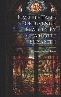 bokomslag Juvenile Tales For Juvenile Readers. By Charlotte Elizabeth