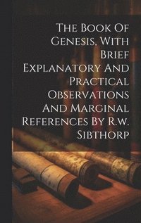 bokomslag The Book Of Genesis, With Brief Explanatory And Practical Observations And Marginal References By R.w. Sibthorp