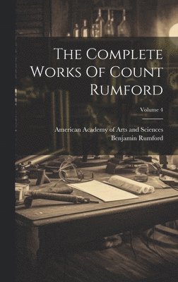 Benjamin Rumford (Graf Von), American Academy Of Arts And Sciences - Complete Works Of Count Rumford; Volume 4, Inbunden
