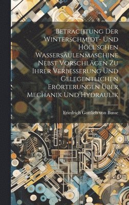 Betrachtung Der Winterschmidt- Und Hll'schen Wassersulenmaschine Nebst Vorschlgen Zu Ihrer Verbesserung Und Gelegentlichen Errterungen ber Mechanik Und Hydraulik 1