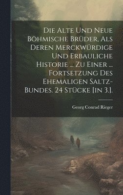 bokomslag Die Alte Und Neue Bhmische Brder, Als Deren Merckwrdige Und Erbauliche Historie ... Zu Einer ... Fortsetzung Des Ehemaligen Saltz-bundes. 24 Stcke [in 3.].