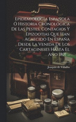 bokomslag Epidemiologia Espaola  Historia Cronolgica De Las Pestes, Contagios Y Epizootias Que Han Acaecido En Espaa Desde La Venida De Los Cartagineses Hasta El Ao 1801 ...